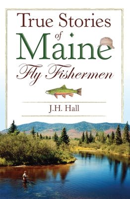 True Stories of Maine Fly Fishermen by Hall, Jh