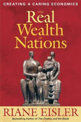 The Real Wealth of Nations: Creating a Caring Economics by Eisler, Riane