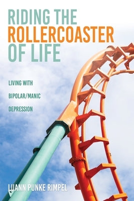Riding the Rollercoaster of Life: Living with Bipolar/Manic Depression by Rimpel, Luann Punke