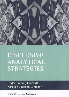 Discursive Analytical Strategies: Understanding Foucault, Koselleck, Laclau, Luhmann by Åkerstrøm Andersen, Niels