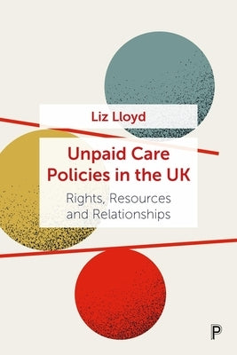 Unpaid Care Policies in the UK: Rights, Resources and Relationships by Lloyd, Liz
