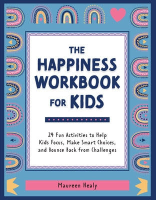 The Happiness Workbook for Kids: 24 Fun Activities to Help Kids Focus, Make Smart Choices, and Bounce Back from Challenges by Healy, Maureen