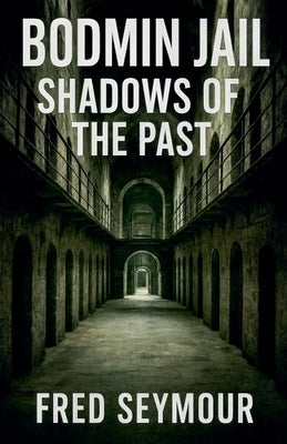 Bodmin Jail Shadows Of The Past by Seymour, Fred