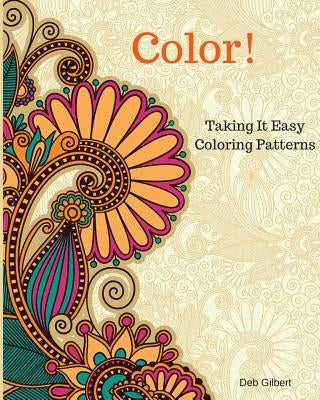 Color! Taking It Easy Coloring Patterns by Gilbert, Deb