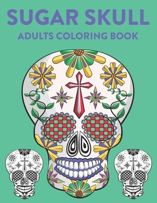 Sugar Skull Adults Coloring Book: A Sugar Skull Coloring Activity Book With Intricate Designs, Adult Coloring Sheets For Stress Relief by Reid, Riverton Buggles