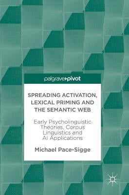 Spreading Activation, Lexical Priming and the Semantic Web: Early Psycholinguistic Theories, Corpus Linguistics and AI Applications by Pace-Sigge, Michael