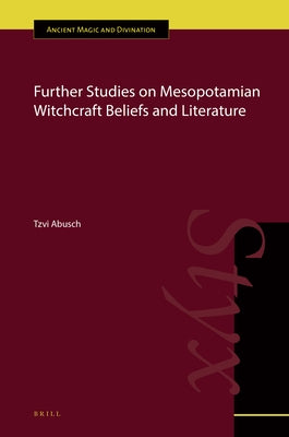 Further Studies on Mesopotamian Witchcraft Beliefs and Literature by Abusch, Tzvi