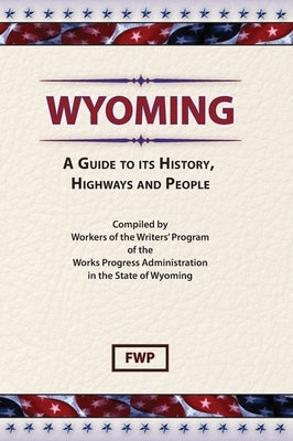 Wyoming: A Guide To Its History, Highways and People by Federal Writers' Project (Fwp)
