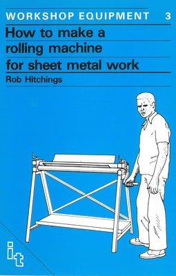 How to Make a Rolling Machine for Sheet Metal Work by Hitchings, Rob