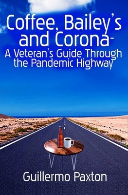 Coffee, Baileys and Corona- A Veteran's Guide To The Pandemic Highway by Paxton, Guillermo