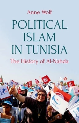 Political Islam in Tunisia: The History of Ennahda by Wolf, Anne