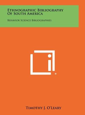 Ethnographic Bibliography of South America: Behavior Science Bibliographies by O'Leary, Timothy J.