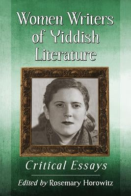 Women Writers of Yiddish Literature: Critical Essays by Horowitz, Rosemary