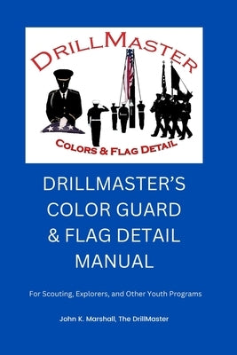 The Color Guard and Flag Detail Manual: For Scouting, Explorers, and Other Youth Programs by Marshall, John