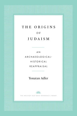 The Origins of Judaism: An Archaeological-Historical Reappraisal by Adler, Yonatan