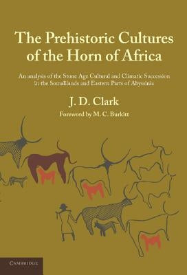 The Prehistoric Cultures of the Horn of Africa: An Analysis of the Stone Age Cultural and Climatic Succession in the Somalilands and Eastern Parts of by Clark, J. D.