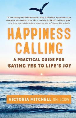 Happiness Calling: A Practical Guide for Saying Yes to Life's Joy by Mitchell, Victoria