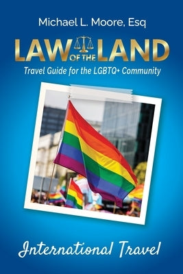 Law of the Land -International Travel: Travel Guide for the LGBTQ+ Community by Moore, Michael L.