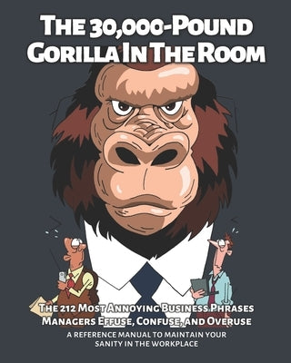 The 30,000-Pound Gorilla In The Room: The 212 Most Annoying Business Phrases Managers Effuse, Confuse, and Overuse by Stauning, Carson