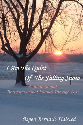 I Am The Quiet Of The Falling Snow: A Spiritual and Transformational Journey Through Loss by Bernath-Plaisted, Aspen