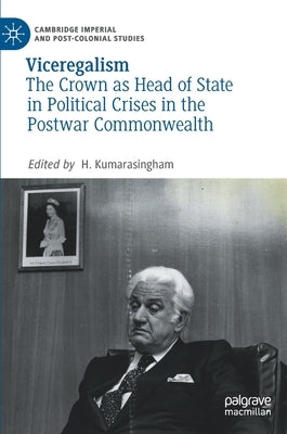 Viceregalism: The Crown as Head of State in Political Crises in the Postwar Commonwealth by Kumarasingham, H.