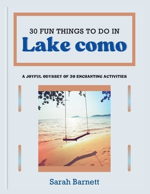 30 fun things to do in lake como: A joyful odyssey of 30 enchanting activities by Barnett, Sarah