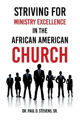 Striving for Ministry Excellence in the African American Church by Stevens, Paul D., Sr.