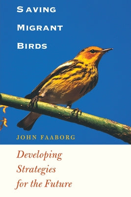 Saving Migrant Birds: Developing Strategies for the Future by Faaborg, John