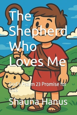 The Shepherd Who Loves Me: God's Psalm 23 Promise for Kids by Hanus, Shauna