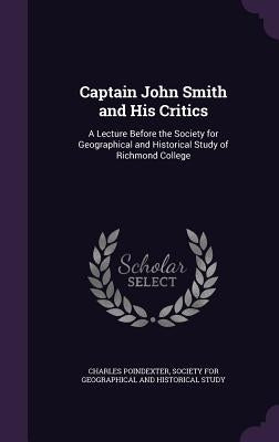Captain John Smith and His Critics: A Lecture Before the Society for Geographical and Historical Study of Richmond College by Poindexter, Charles