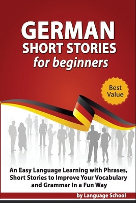 German Short Stories for Beginners: Easy Language Learning with Phrases and Short Stories to Improve Your Vocabulary and Grammar in a Fun Way by School, Language
