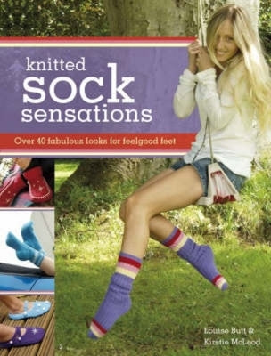 Knitted Sock Sensations: Over 40 Fabulous Looks for Feelgood Feet by Butt, Louise