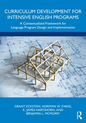 Curriculum Development for Intensive English Programs: A Contextualized Framework for Language Program Design and Implementation by Eckstein, Grant