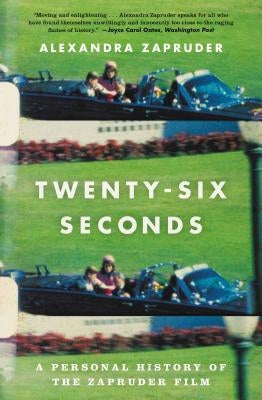 Twenty-Six Seconds: A Personal History of the Zapruder Film by Zapruder, Alexandra