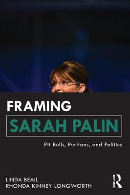 Framing Sarah Palin: Pit Bulls, Puritans, and Politics by Beail, Linda