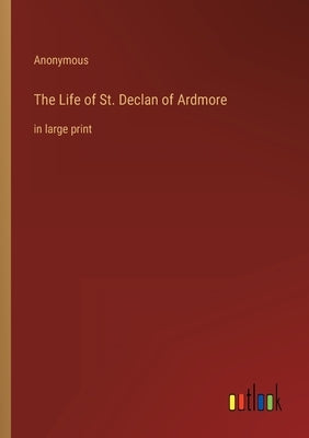 The Life of St. Declan of Ardmore: in large print by Anonymous