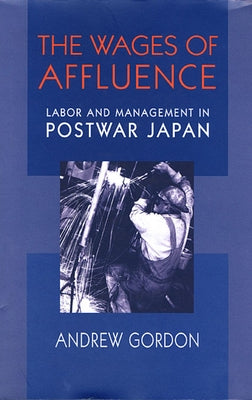 The Wages of Affluence: Labor and Management in Postwar Japan by Gordon, Andrew