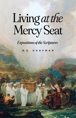 Living at the Mercy Seat: Expositions of the Scriptures: Expositions of the Scriptures by Chapman, Robert C.