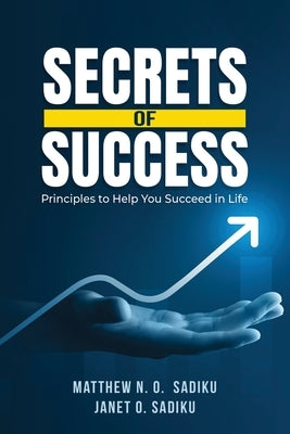 Secrets of Success: principles to help you succeed in life by Sadiku, Matthew N. O.