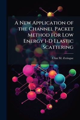 A New Application of the Channel Packet Method for Low Energy 1-D Elastic Scattering by Zeringue, Clint M.