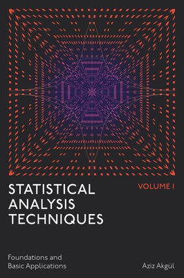 Statistical Analysis Techniques, Volume 1: Foundations and Basic Applications by Akgül, Aziz