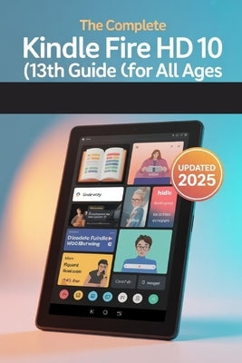 The Complete Kindle Fire HD 10 (13th Gen) User Guide for All Ages: The 2025 Updated Manual for Beginners, Seniors & Everyone In Between by Publishing, Chittah