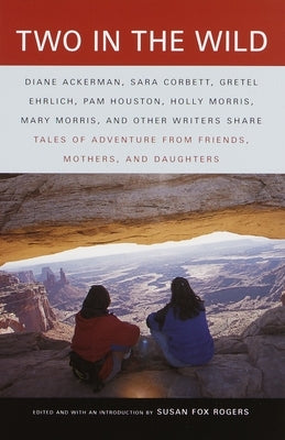 Two in the Wild: Tales of Adventure from Friends, Mothers, and Daughters by Rogers, Susan Fox