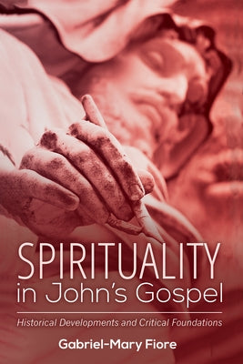 Spirituality in John's Gospel: Historical Developments and Critical Foundations by Fiore, Gabriel-Mary