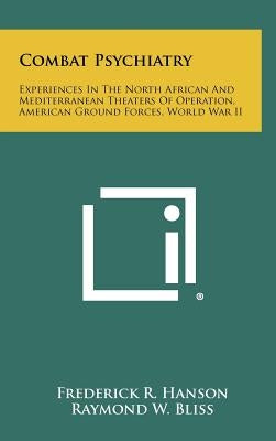 Combat Psychiatry: Experiences In The North African And Mediterranean Theaters Of Operation, American Ground Forces, World War II by Hanson, Frederick R.