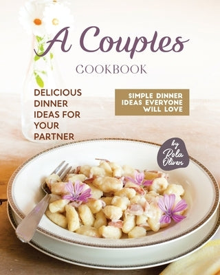 A Couples Cookbook: Delicious Dinner Ideas for Your Partner by Oliver, Rola