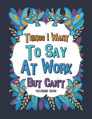 Things I Want To Say At Work But Can't Coloring Book: A Funny Office Gag Coloring Books with Mandalas and Flower for Adult Women or Coworkers by Publishing, Paperland