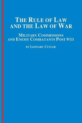 The Rule of Law and the Law of War: Military Commissions and Enemy Combatants Post 9/11 by Cutler, Leonard