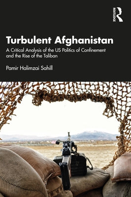 Turbulent Afghanistan: A Critical Analysis of the Us Politics of Confinement and the Rise of the Taliban by Sahill, Pamir Halimzai