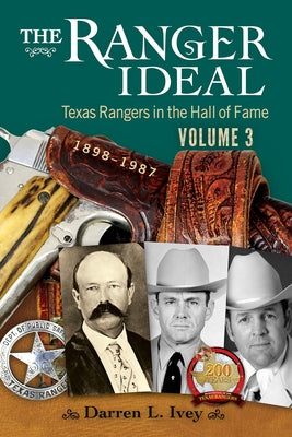 The Ranger Ideal Volume 3: Texas Rangers in the Hall of Fame, 1898-1987 by Ivey, Darren L.